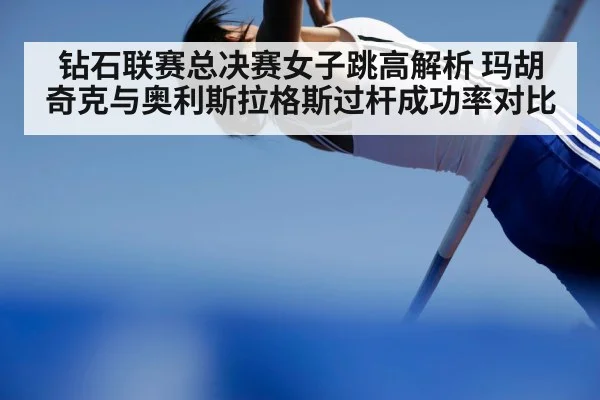 钻石联赛总决赛女子跳高解析 玛胡奇克与奥利斯拉格斯过杆成功率对比